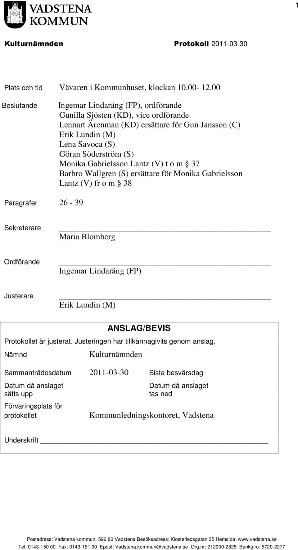 Söderström (S) Monika Gabrielsson Lantz (V) t o m 37 Barbro Wallgren (S) ersättare för Monika Gabrielsson Lantz (V) fr o m 38 Paragrafer 26-39 Sekreterare Maria Blomberg Ordförande