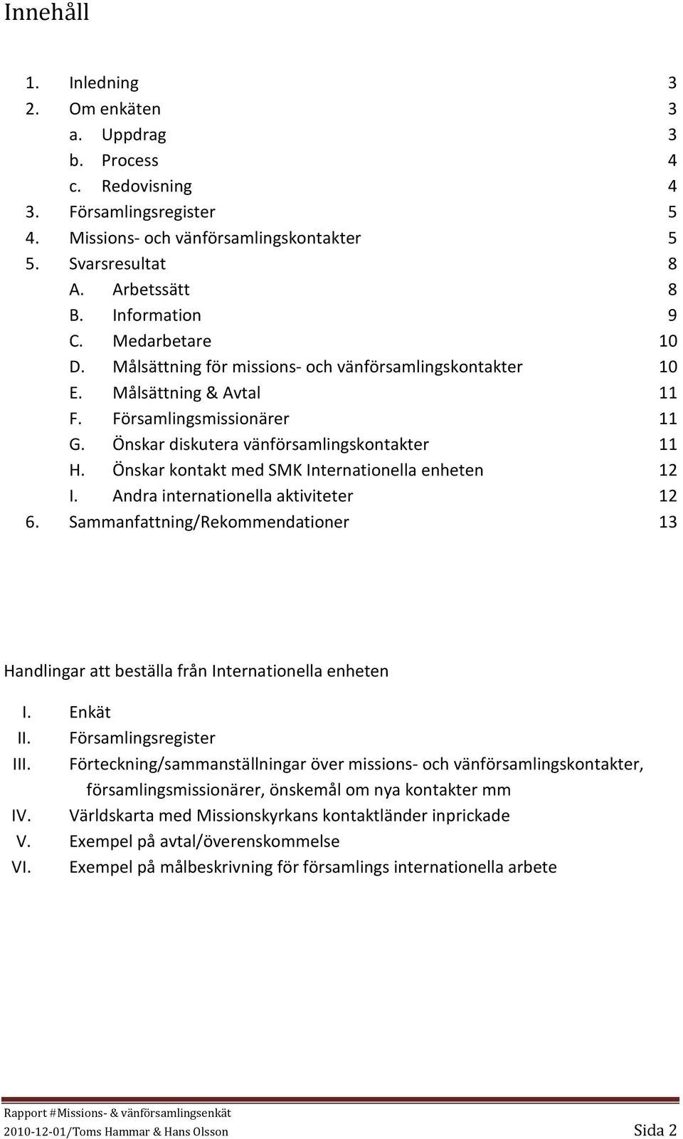 Önskar kontakt med SMK Internationella enheten 12 I. Andra internationella aktiviteter 12 6. Sammanfattning/Rekommendationer 13 Handlingar att beställa från Internationella enheten I. Enkät II.