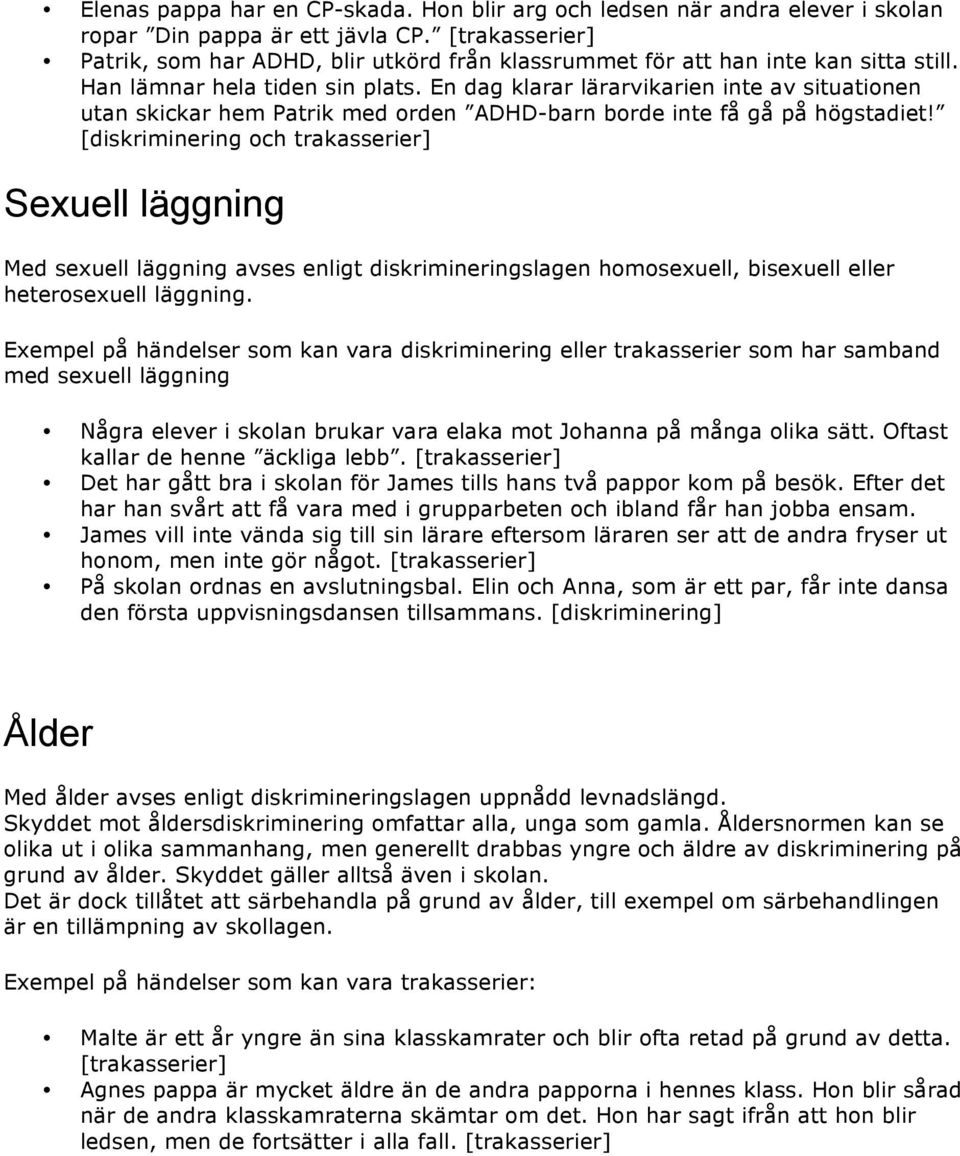 En dag klarar lärarvikarien inte av situationen utan skickar hem Patrik med orden ADHD-barn borde inte få gå på högstadiet!