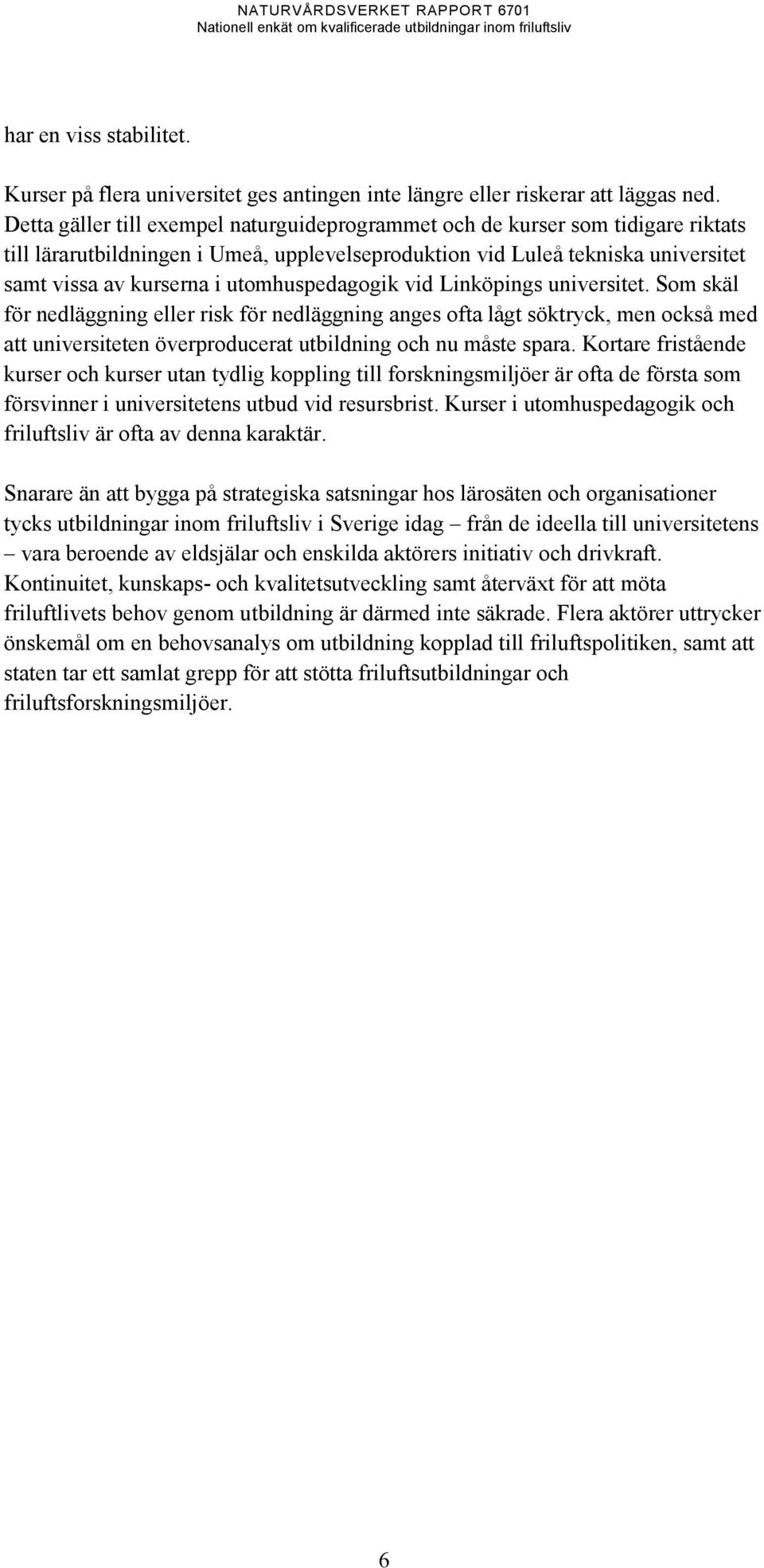 utomhuspedagogik vid Linköpings universitet. Som skäl för nedläggning eller risk för nedläggning anges ofta lågt söktryck, men också med att universiteten överproducerat utbildning och nu måste spara.