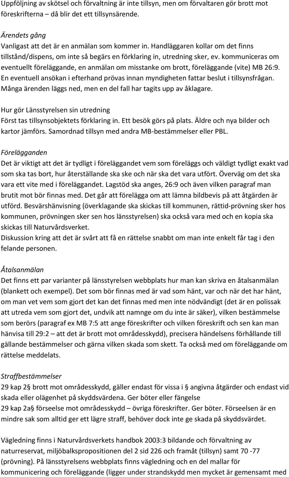 kommuniceras om eventuellt föreläggande, en anmälan om misstanke om brott, föreläggande (vite) MB 26:9. En eventuell ansökan i efterhand prövas innan myndigheten fattar beslut i tillsynsfrågan.