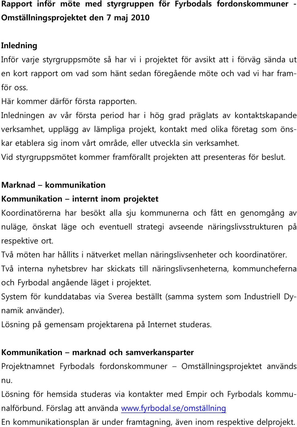 Inledningen av vår första period har i hög grad präglats av kontaktskapande verksamhet, upplägg av lämpliga projekt, kontakt med olika företag som önskar etablera sig inom vårt område, eller utveckla