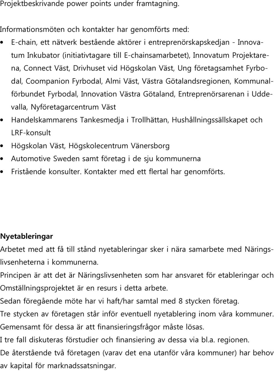 Projektarena, Connect Väst, Drivhuset vid Högskolan Väst, Ung företagsamhet Fyrbodal, Coompanion Fyrbodal, Almi Väst, Västra Götalandsregionen, Kommunalförbundet Fyrbodal, Innovation Västra Götaland,