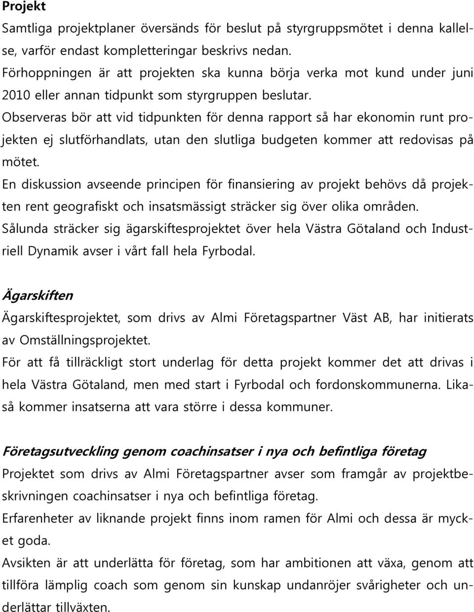 Observeras bör att vid tidpunkten för denna rapport så har ekonomin runt projekten ej slutförhandlats, utan den slutliga budgeten kommer att redovisas på mötet.