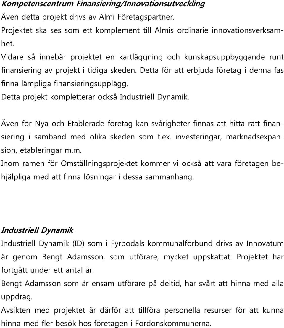 Detta projekt kompletterar också Industriell Dynamik. Även för Nya och Etablerade företag kan svårigheter finnas att hitta rätt finansiering i samband med olika skeden som t.ex.