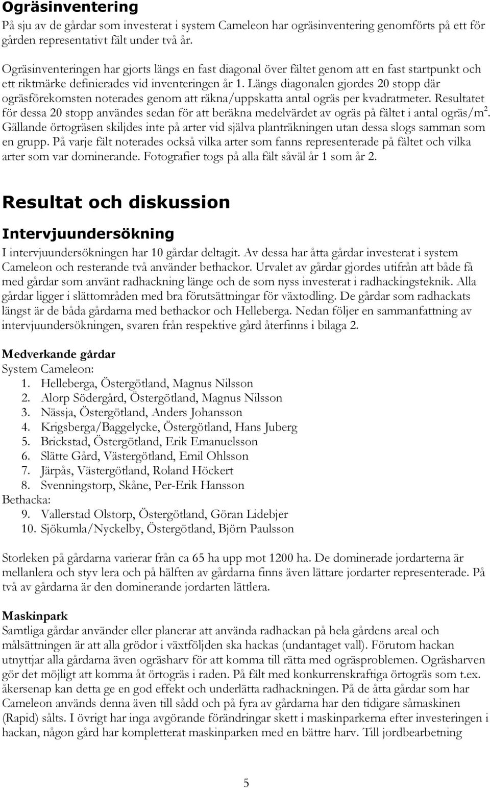 Längs diagonalen gjordes 20 stopp där ogräsförekomsten noterades genom att räkna/uppskatta antal ogräs per kvadratmeter.