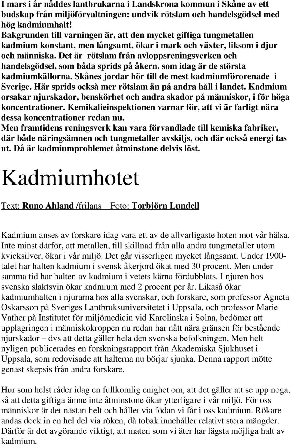 Det är rötslam från avloppsreningsverken och handelsgödsel, som båda sprids på åkern, som idag är de största kadmiumkällorna. Skånes jordar hör till de mest kadmiumförorenade i Sverige.