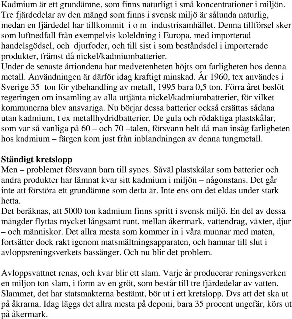 Denna tillförsel sker som luftnedfall från exempelvis koleldning i Europa, med importerad handelsgödsel, och djurfoder, och till sist i som beståndsdel i importerade produkter, främst då