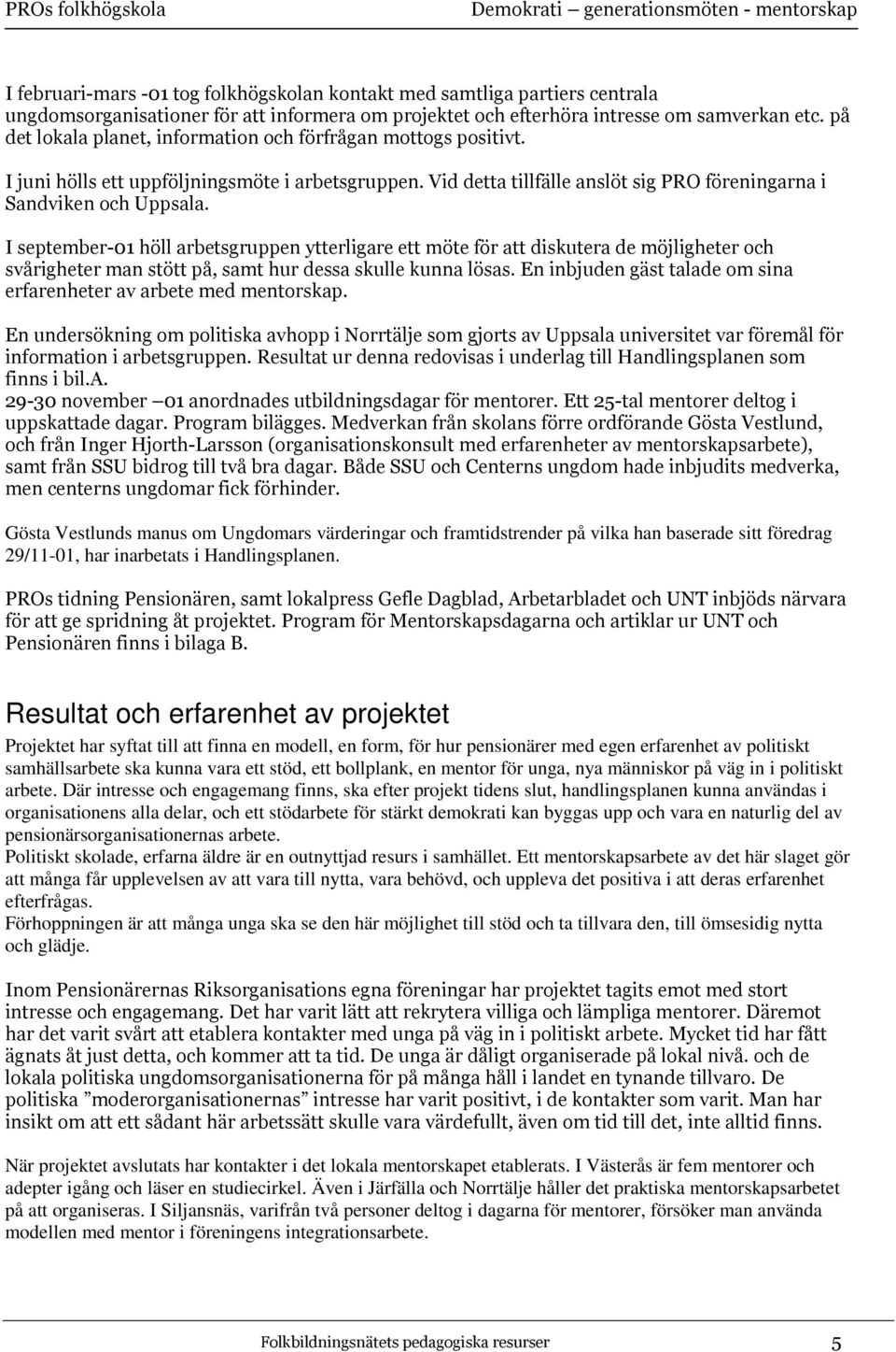 I september-01 höll arbetsgruppen ytterligare ett möte för att diskutera de möjligheter och svårigheter man stött på, samt hur dessa skulle kunna lösas.