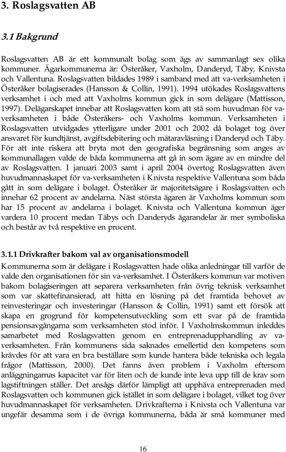 1994 utökades Roslagsvattens verksamhet i och med att Vaxholms kommun gick in som delägare (Mattisson, 1997).