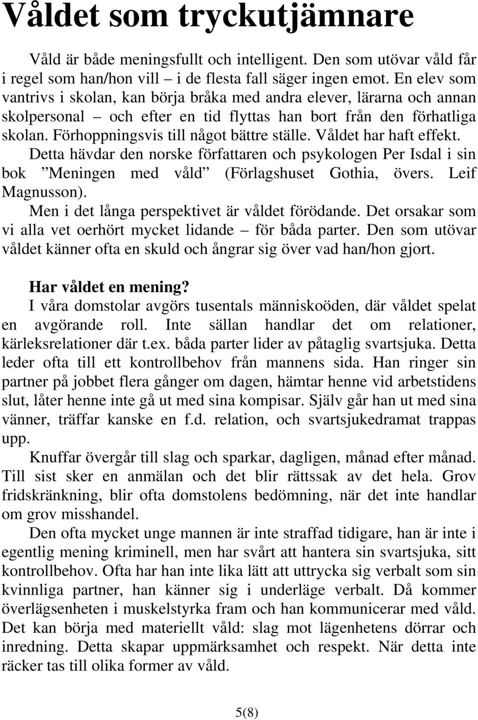 Våldet har haft effekt. Detta hävdar den norske författaren och psykologen Per Isdal i sin bok Meningen med våld (Förlagshuset Gothia, övers. Leif Magnusson).