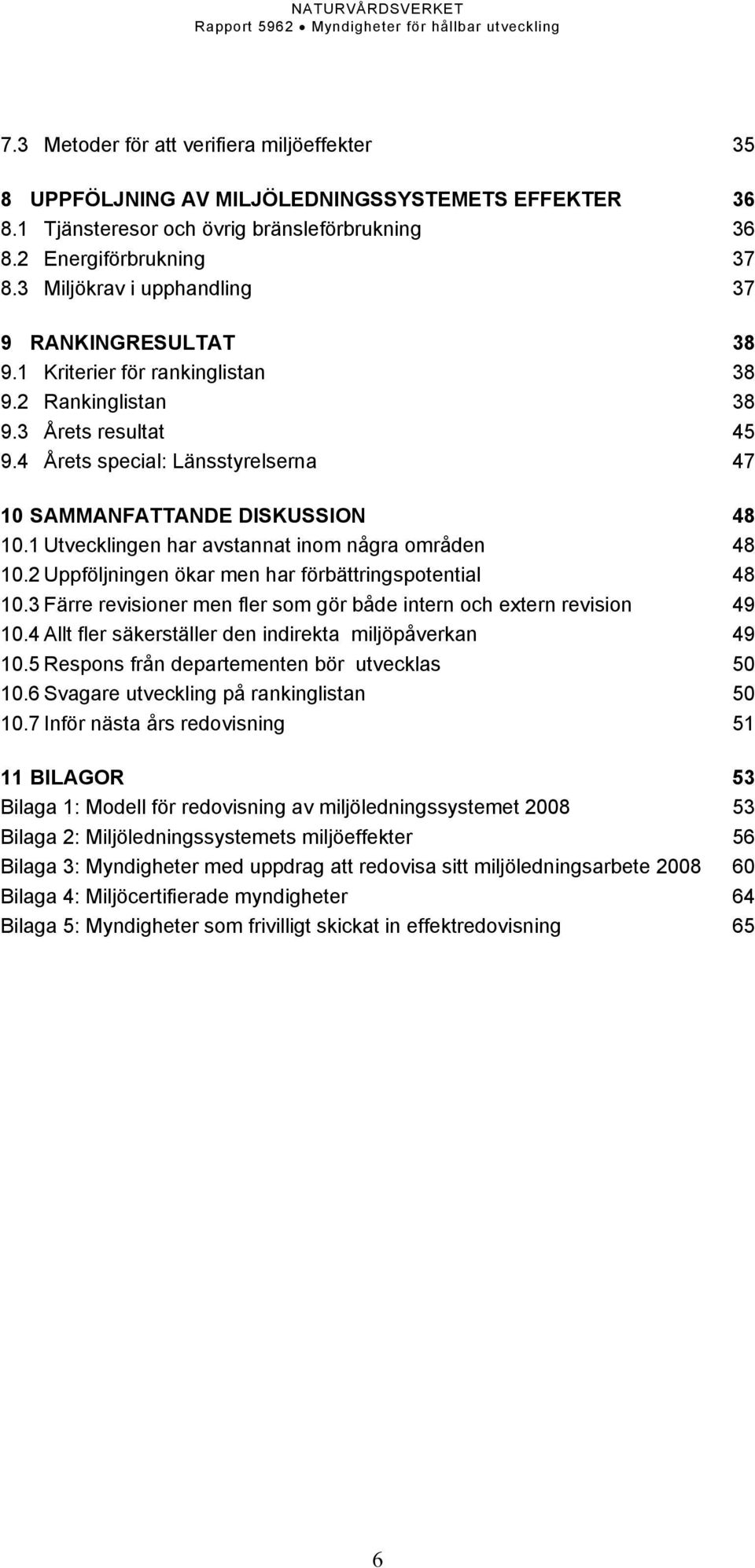 4 Årets special: Länsstyrelserna 47 10 SAMMANFATTANDE DISKUSSION 48 10.1 Utvecklingen har avstannat inom några områden 48 10.2 Uppföljningen ökar men har förbättringspotential 48 10.