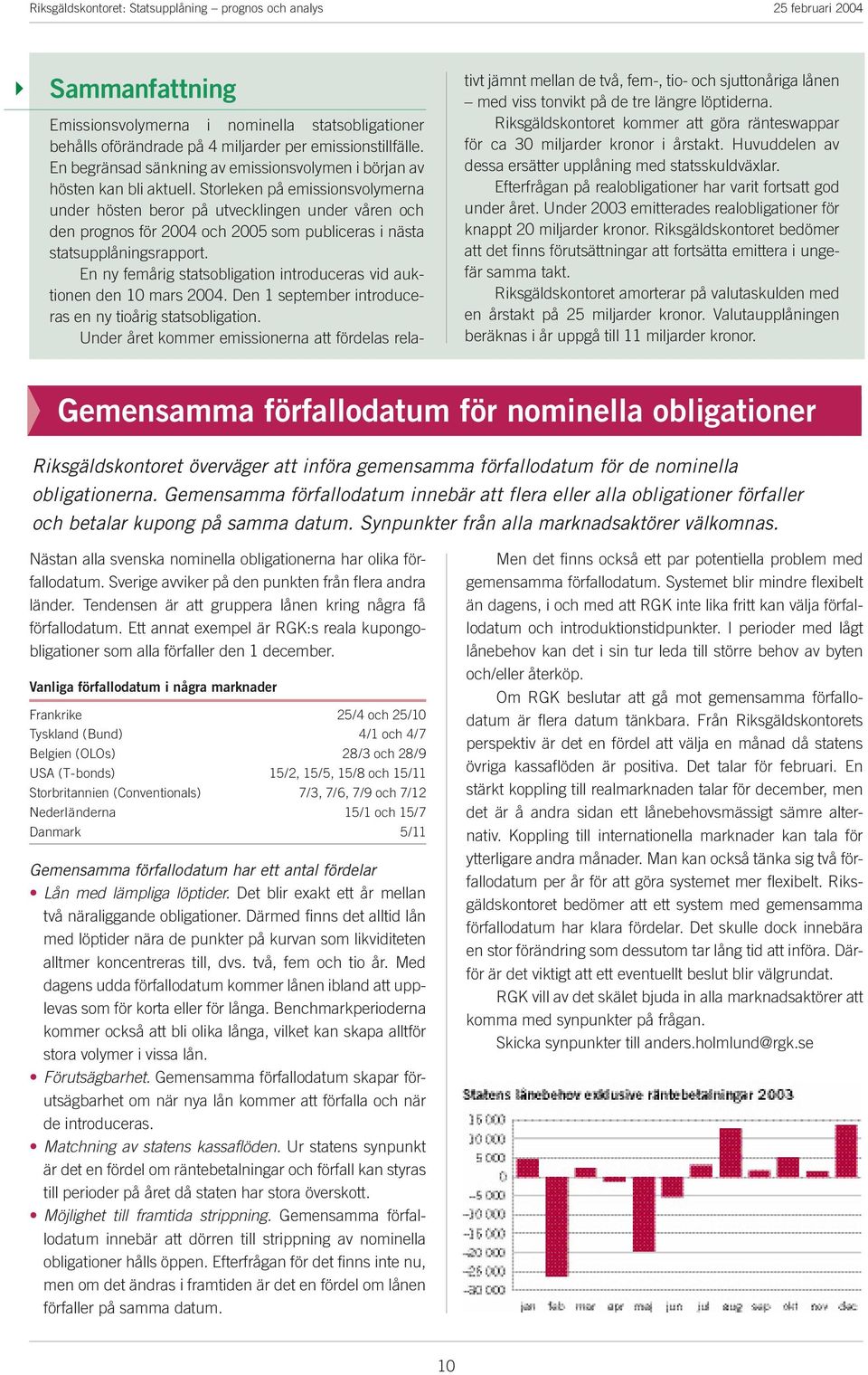 En ny femåig statsobligation intodueas vid auktionen den 10 mas 2004. Den 1 septembe intodueas en ny tioåig statsobligation.