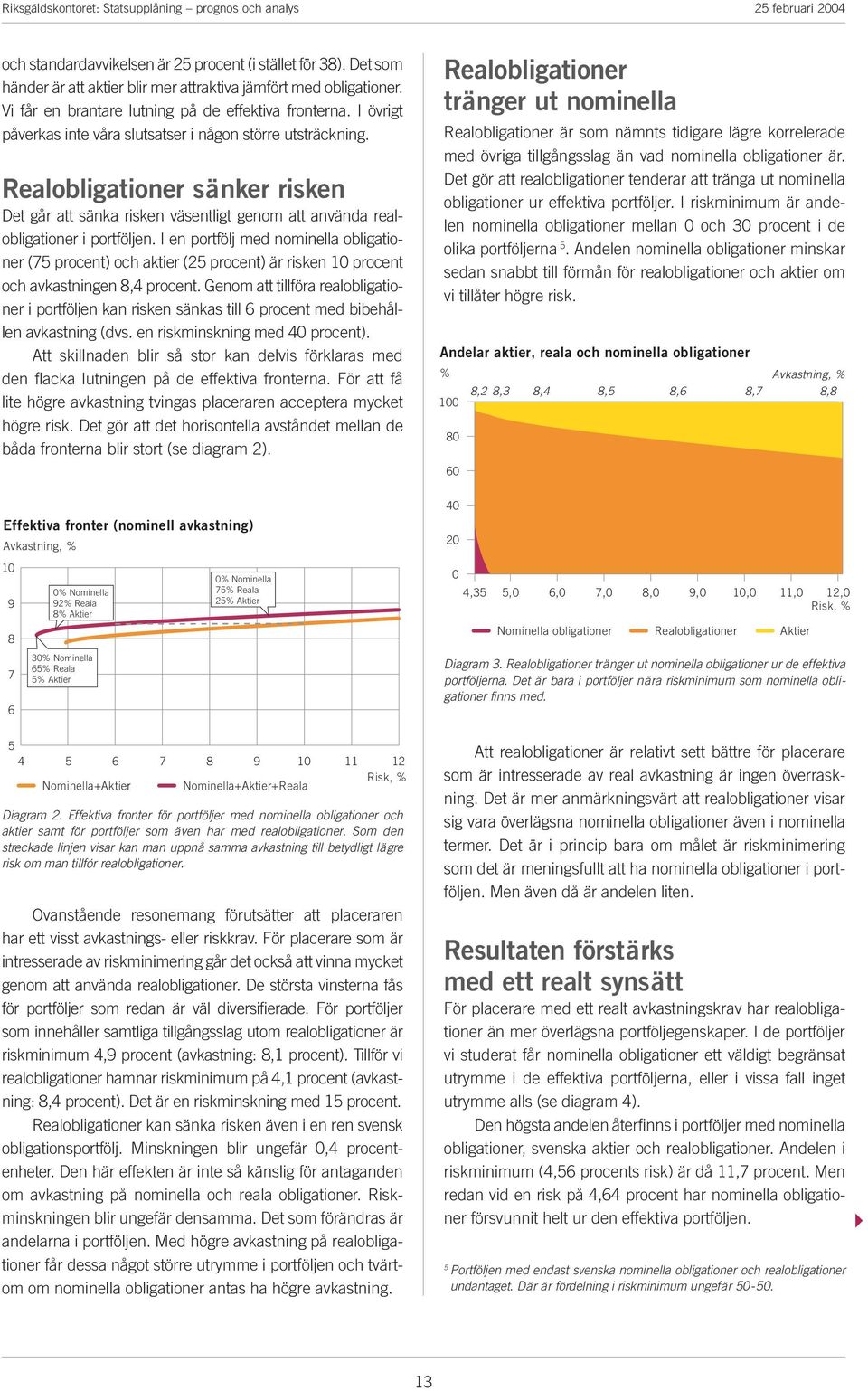 I en potfölj med nominella obligatione (75 poent) oh aktie (25 poent) ä isken 10 poent oh avkastningen 8,4 poent.