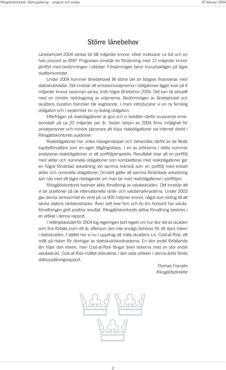 Det innebä att emissionsvolymena i obligatione ligge kva på 4 miljade kono vaannan veka, tots höge lånebehov 2004. Det kan bli aktuellt med en minde neddagning av volymena.