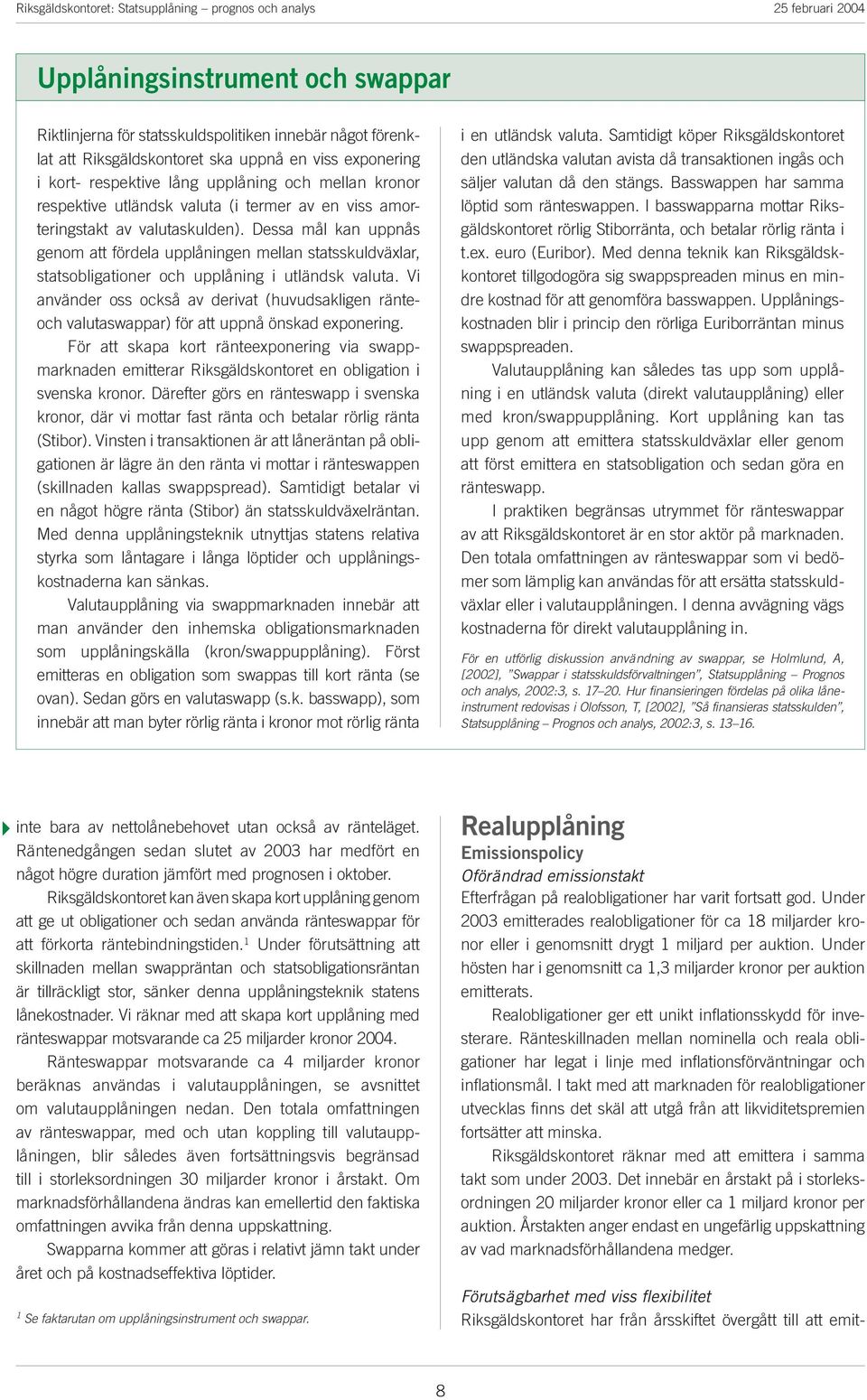 Vi använde oss okså av deivat (huvudsakligen änteoh valutaswappa) fö att uppnå önskad exponeing. Fö att skapa kot änteexponeing via swappmaknaden emittea Riksgäldskontoet en obligation i svenska kono.