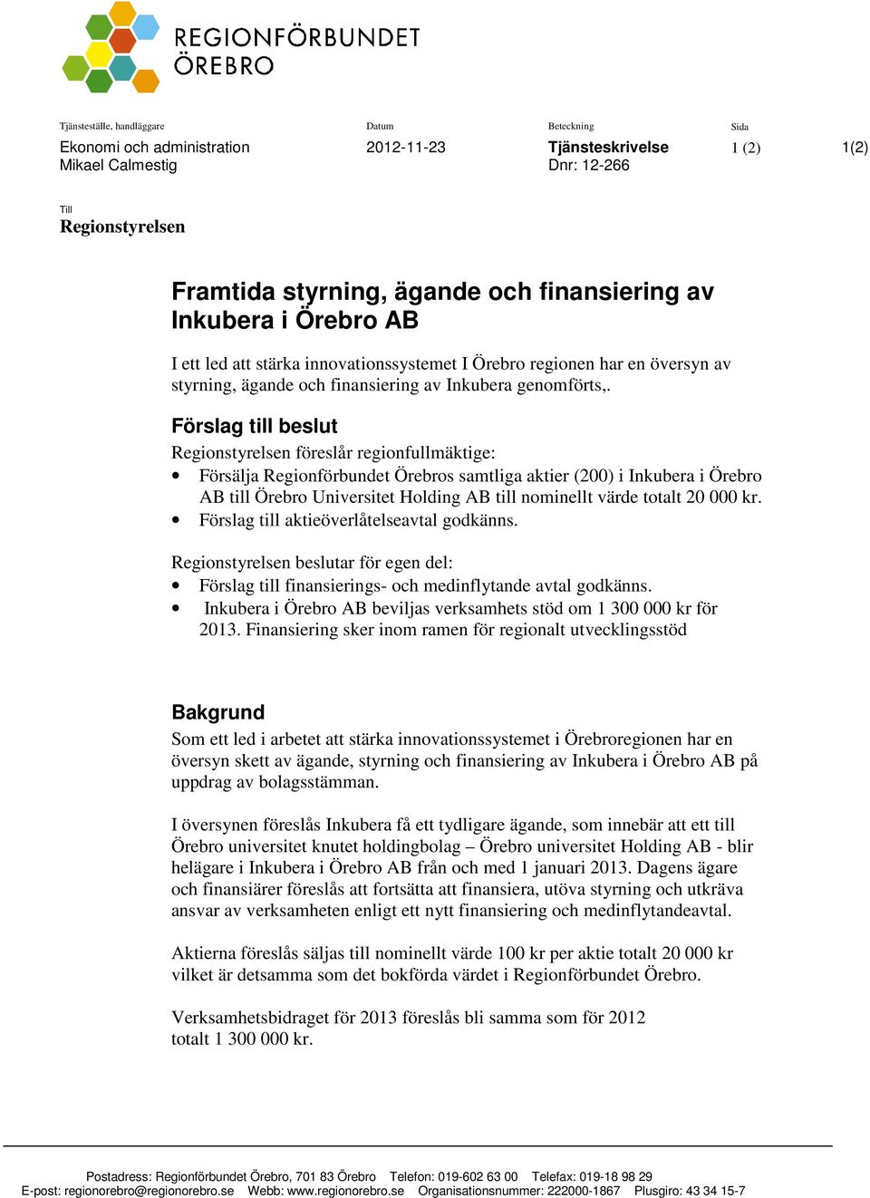 Förslag till beslut Regionstyrelsen föreslår regionfullmäktige: Försälja Regionförbundet Örebros samtliga aktier (200) i Inkubera i Örebro AB till Örebro Universitet Holding AB till nominellt värde