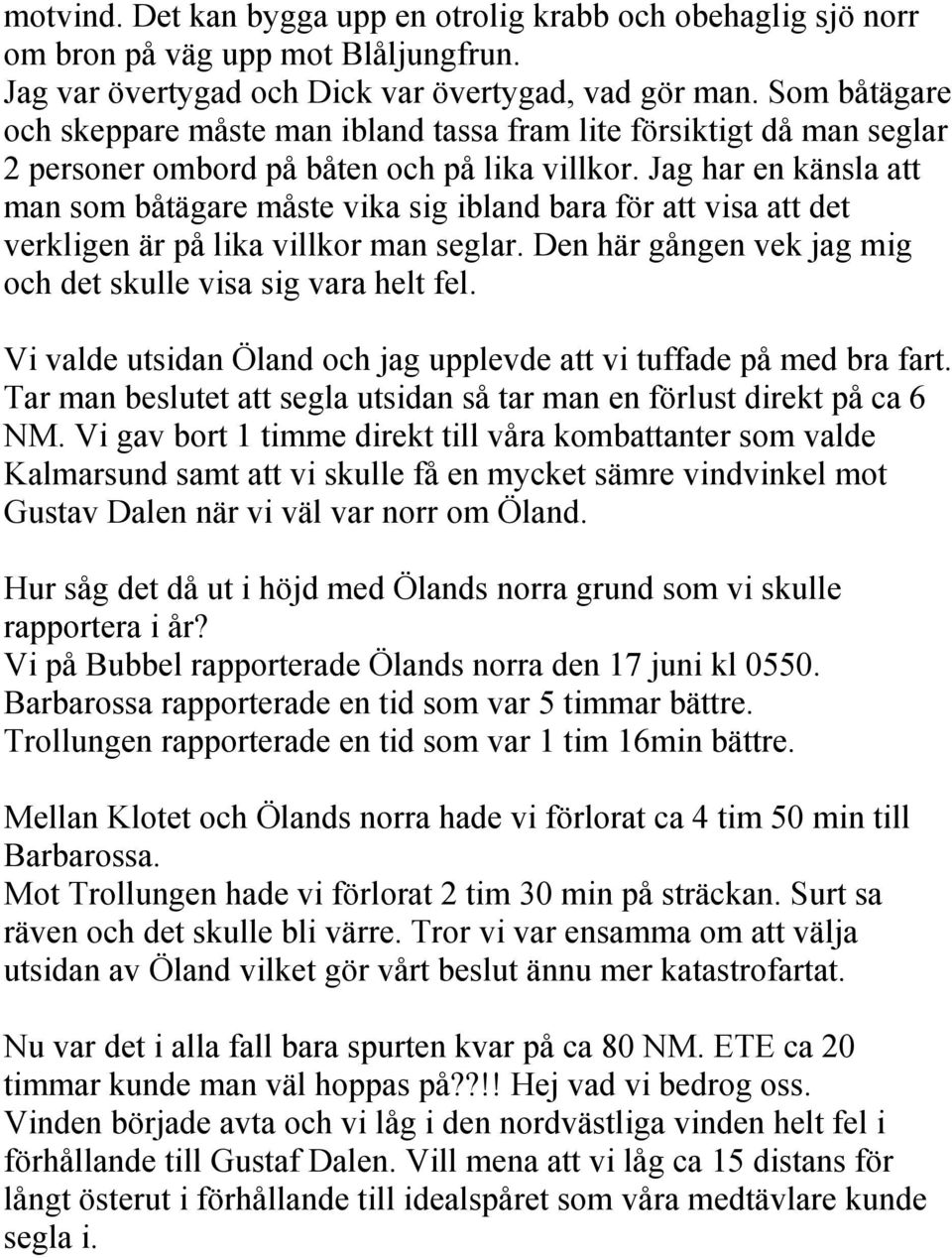 Jag har en känsla att man som båtägare måste vika sig ibland bara för att visa att det verkligen är på lika villkor man seglar. Den här gången vek jag mig och det skulle visa sig vara helt fel.