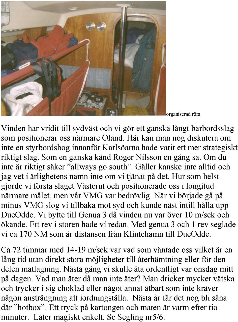 Om du inte är riktigt säker allways go south. Gäller kanske inte alltid och jag vet i ärlighetens namn inte om vi tjänat på det.