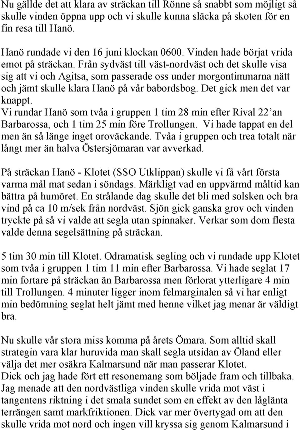 Från sydväst till väst-nordväst och det skulle visa sig att vi och Agitsa, som passerade oss under morgontimmarna nätt och jämt skulle klara Hanö på vår babordsbog. Det gick men det var knappt.