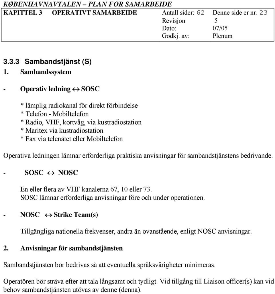 telenätet eller Mobiltelefon Operativa ledningen lämnar erforderliga praktiska anvisningar för sambandstjänstens bedrivande. - SOSC NOSC En eller flera av VHF kanalerna 67, 10 eller 73.