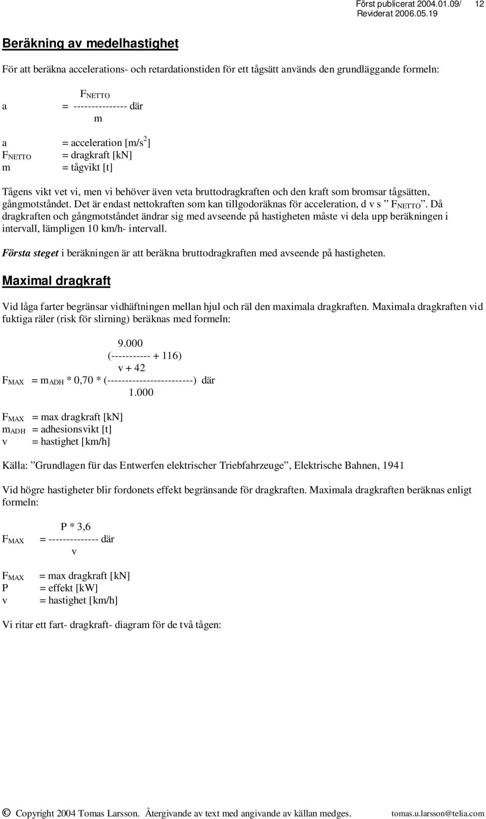 Det är endast nettokraften som kan tillgodoräknas för acceleration, d v s F NETTO.