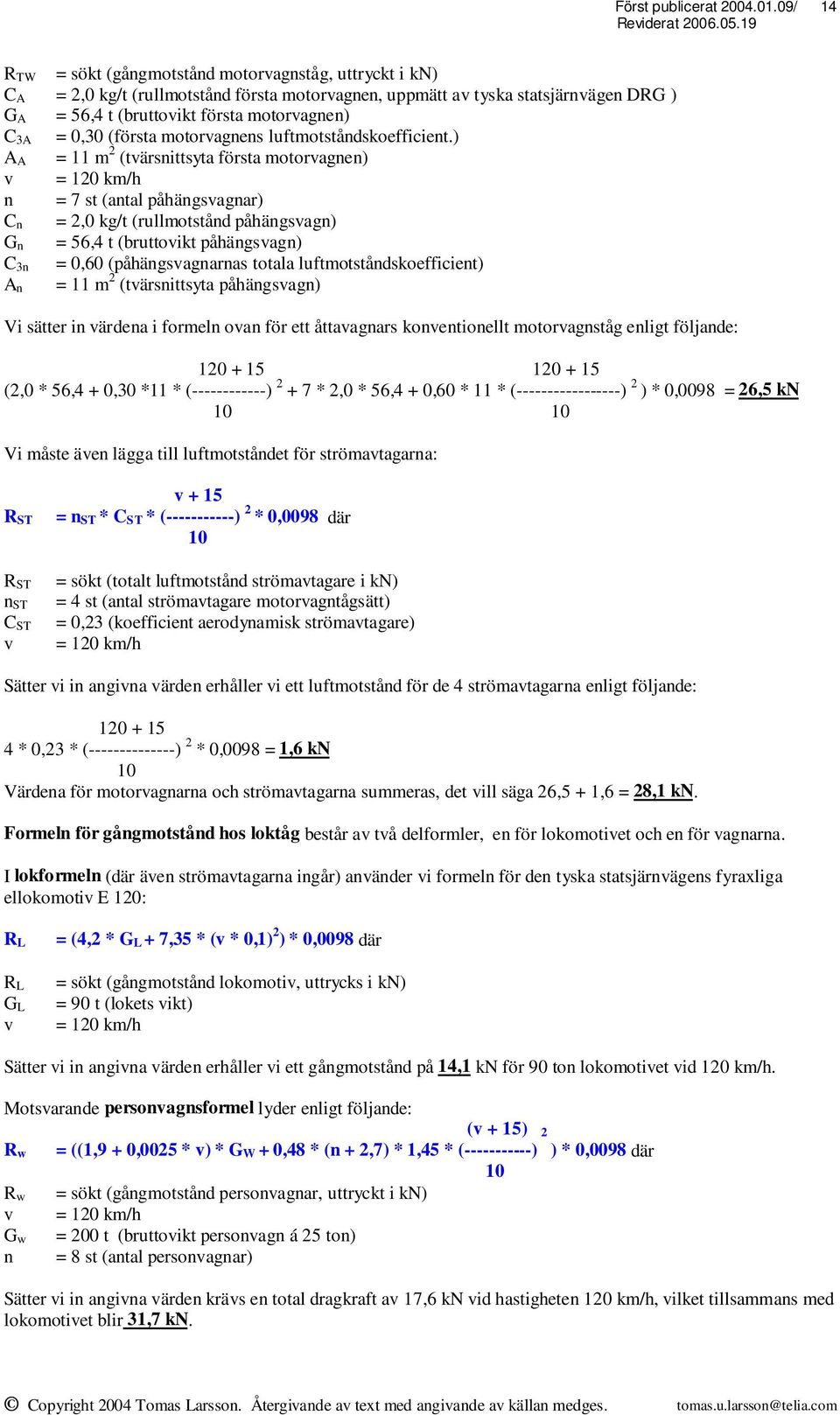 ) A A = 11 m 2 (tvärsnittsyta första motorvagnen) v = 120 km/h n = 7 st (antal påhängsvagnar) C n = 2,0 kg/t (rullmotstånd påhängsvagn) G n = 56,4 t (bruttovikt påhängsvagn) C 3n = 0,60