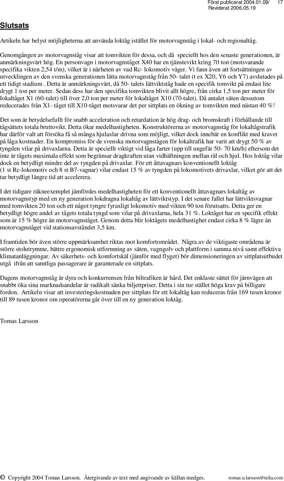 En personvagn i motorvagnståget X40 har en tjänstevikt kring 70 ton (motsvarande specifika vikten 2,54 t/m), vilket är i närheten av vad Rc- lokomotiv väger.