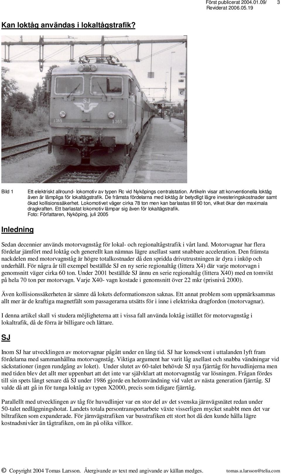 Lokomotivet väger cirka 78 ton men kan barlastas till 90 ton, vilket ökar den maximala dragkraften. Ett barlastat lokomotiv lämpar sig även för lokaltågstrafik.