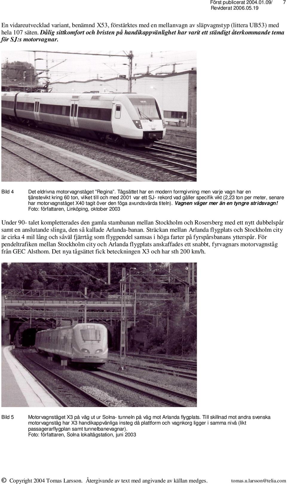 Tågsättet har en modern formgivning men varje vagn har en tjänstevikt kring 60 ton, vilket till och med 2001 var ett SJ- rekord vad gäller specifik vikt (2,23 ton per meter, senare har