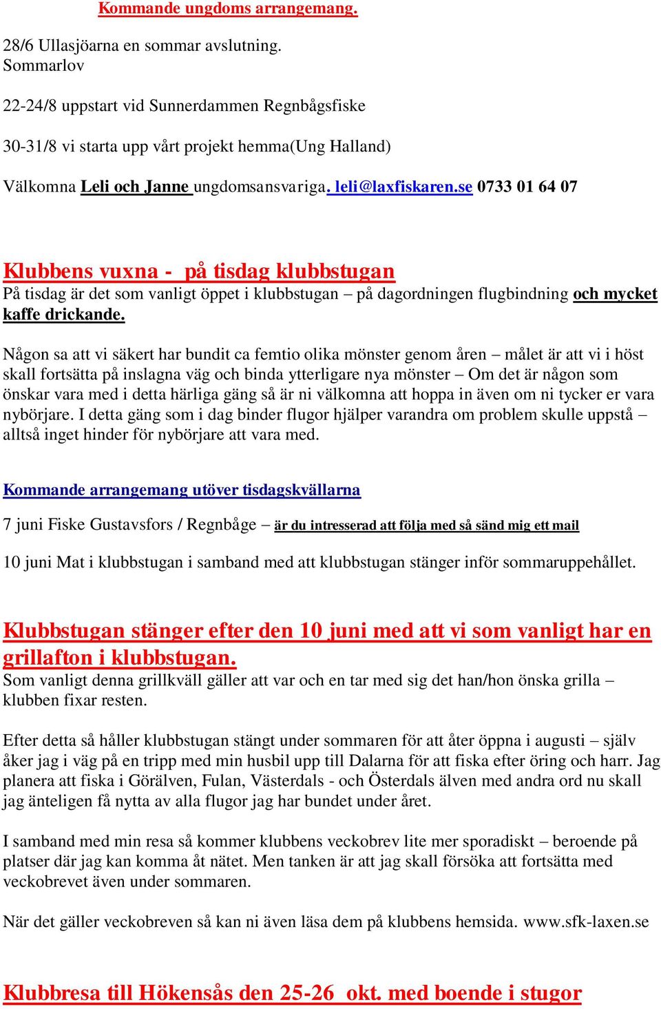 se 0733 01 64 07 Klubbens vuxna - på tisdag klubbstugan På tisdag är det som vanligt öppet i klubbstugan på dagordningen flugbindning och mycket kaffe drickande.