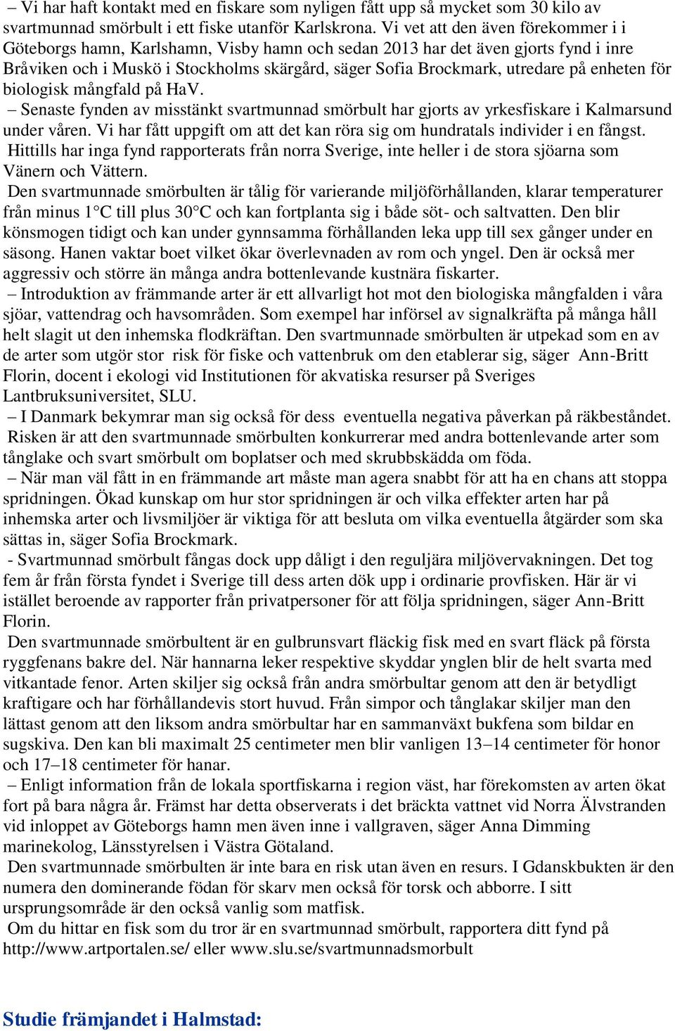 enheten för biologisk mångfald på HaV. Senaste fynden av misstänkt svartmunnad smörbult har gjorts av yrkesfiskare i Kalmarsund under våren.