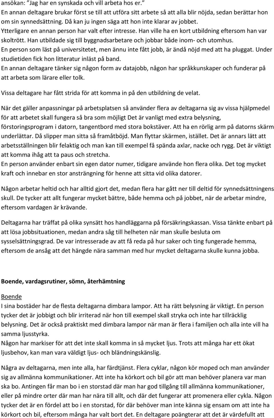 Han utbildade sig till byggnadsarbetare och jobbar både inom- och utomhus. En person som läst på universitetet, men ännu inte fått jobb, är ändå nöjd med att ha pluggat.
