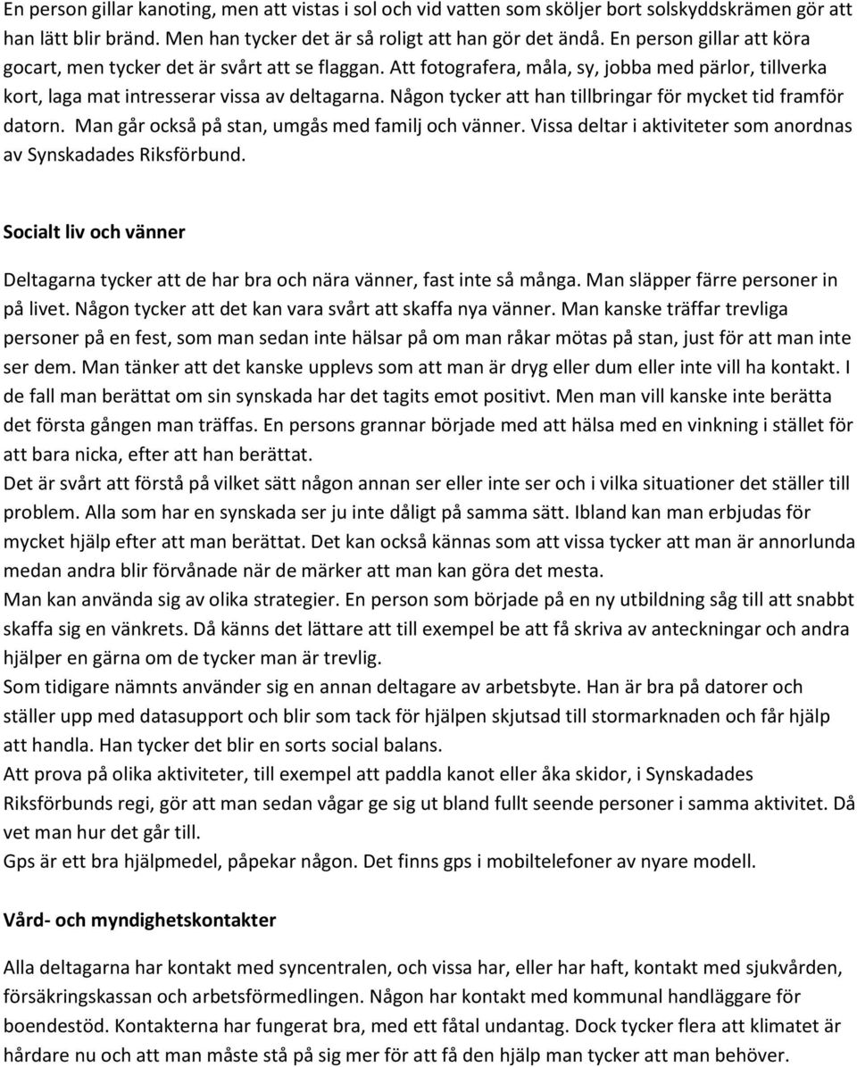 Någon tycker att han tillbringar för mycket tid framför datorn. Man går också på stan, umgås med familj och vänner. Vissa deltar i aktiviteter som anordnas av Synskadades Riksförbund.