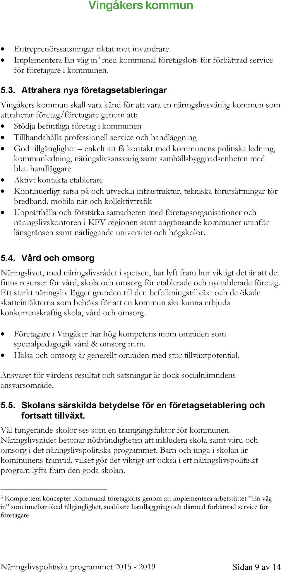 Attrahera nya företagsetableringar Vingåkers kommun skall vara känd för att vara en näringslivsvänlig kommun som attraherar företag/företagare genom att: Stödja befintliga företag i kommunen