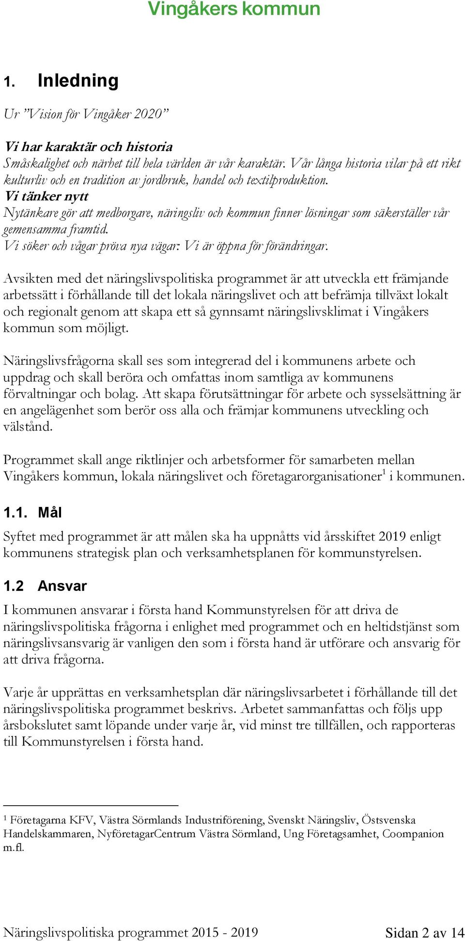 Vi tänker nytt Nytänkare gör att medborgare, näringsliv och kommun finner lösningar som säkerställer vår gemensamma framtid. Vi söker och vågar pröva nya vägar: Vi är öppna för förändringar.