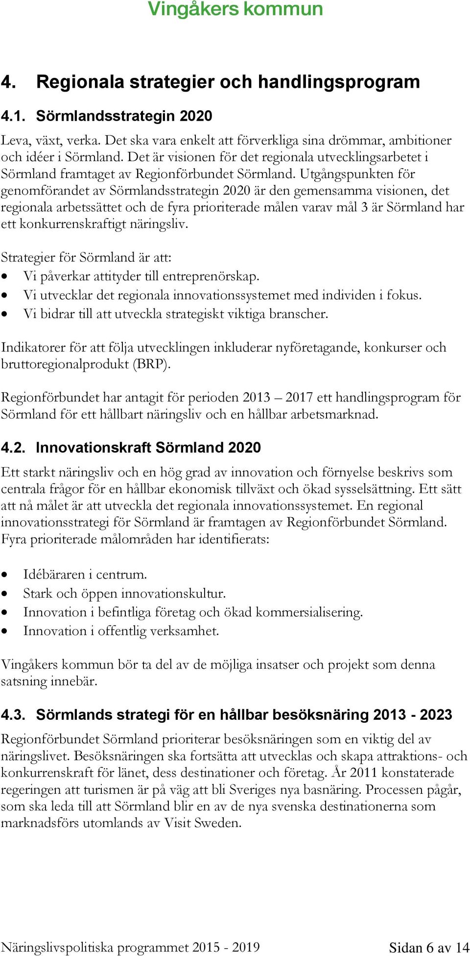 Utgångspunkten för genomförandet av Sörmlandsstrategin 2020 är den gemensamma visionen, det regionala arbetssättet och de fyra prioriterade målen varav mål 3 är Sörmland har ett konkurrenskraftigt