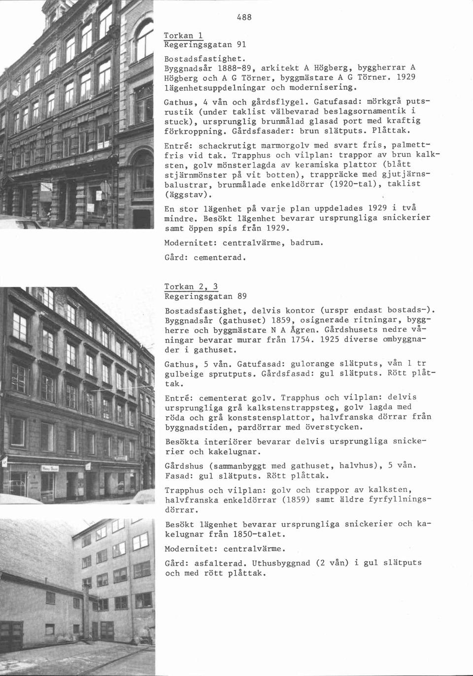 Gårdsfasader: brun slatputs. Plåttak. Entré: schackrutigt marmorgolv med svart fris, palmettfris vid tak.