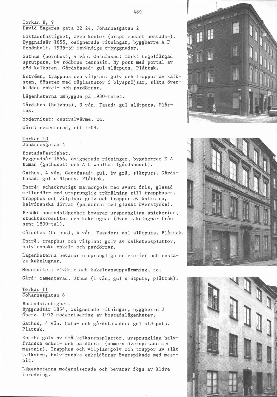 Entréer, trapphus och vilplan: golv och trappor av kalksten, fönster med råglasrutor i blyspröjsar, släta överklädda enkel- och pardörrar. Lägenheterna ombyggda på 1930-talet.