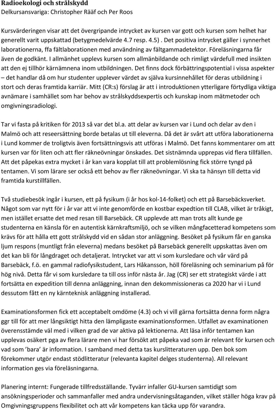 I allmänhet upplevs kursen som allmänbildande och rimligt värdefull med insikten att den ej tillhör kärnämnena inom utbildningen.