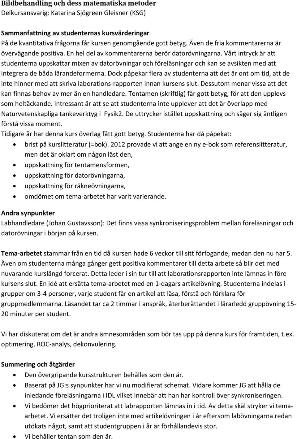 Vårt intryck är att studenterna uppskattar mixen av datorövningar och föreläsningar och kan se avsikten med att integrera de båda lärandeformerna.
