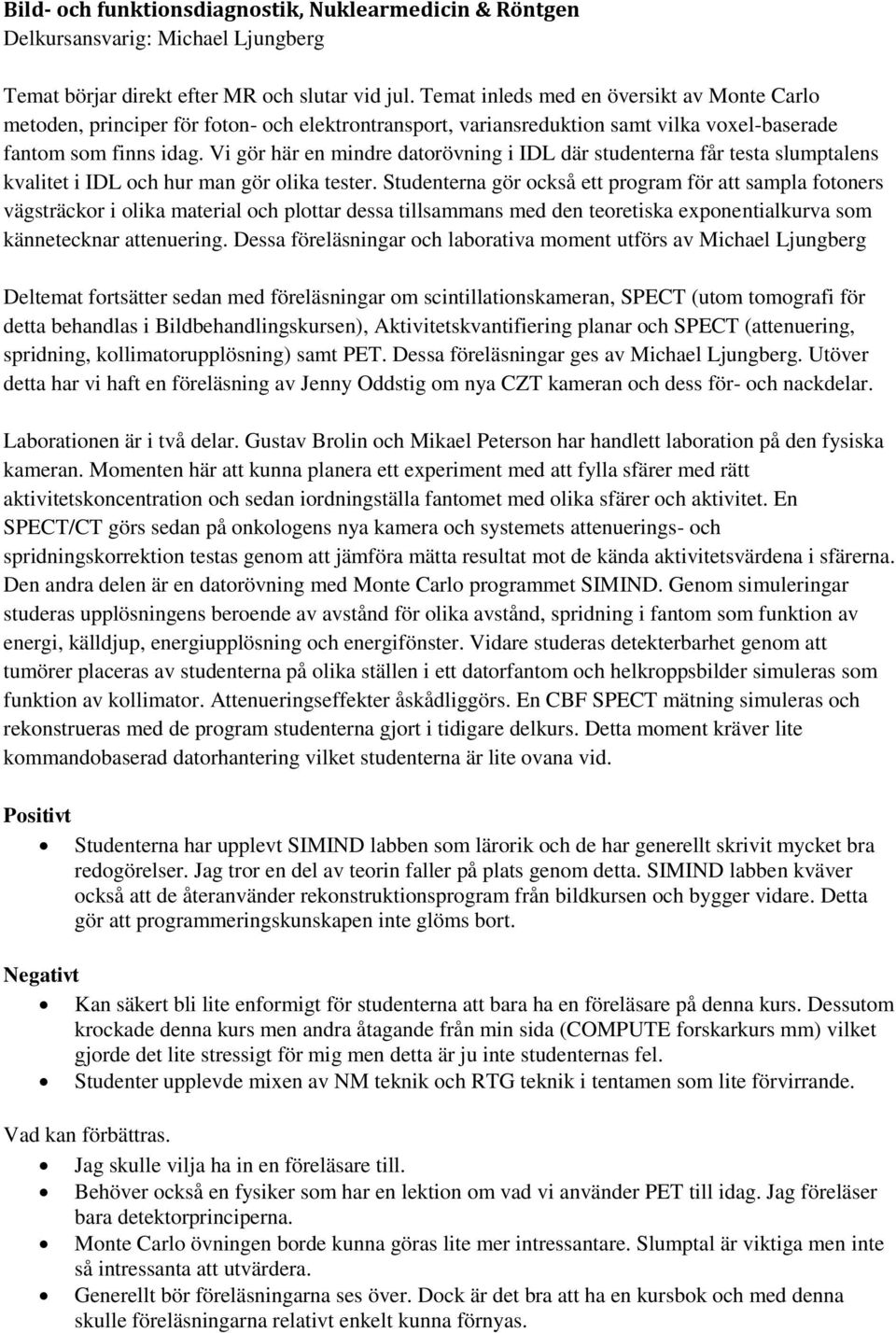 Vi gör här en mindre datorövning i IDL där studenterna får testa slumptalens kvalitet i IDL och hur man gör olika tester.