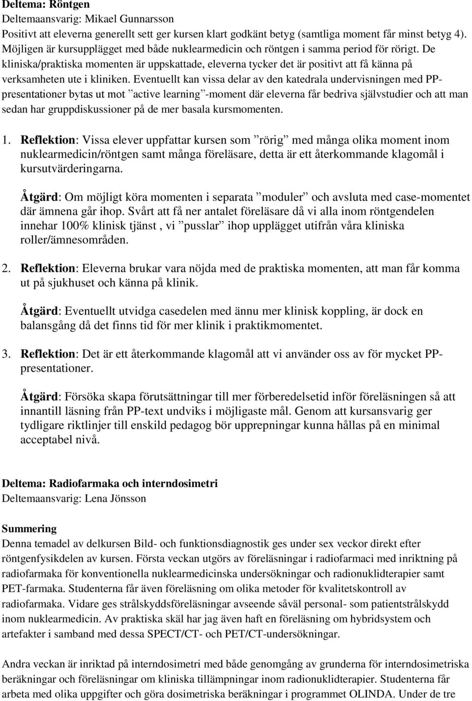 De kliniska/praktiska momenten är uppskattade, eleverna tycker det är positivt att få känna på verksamheten ute i kliniken.