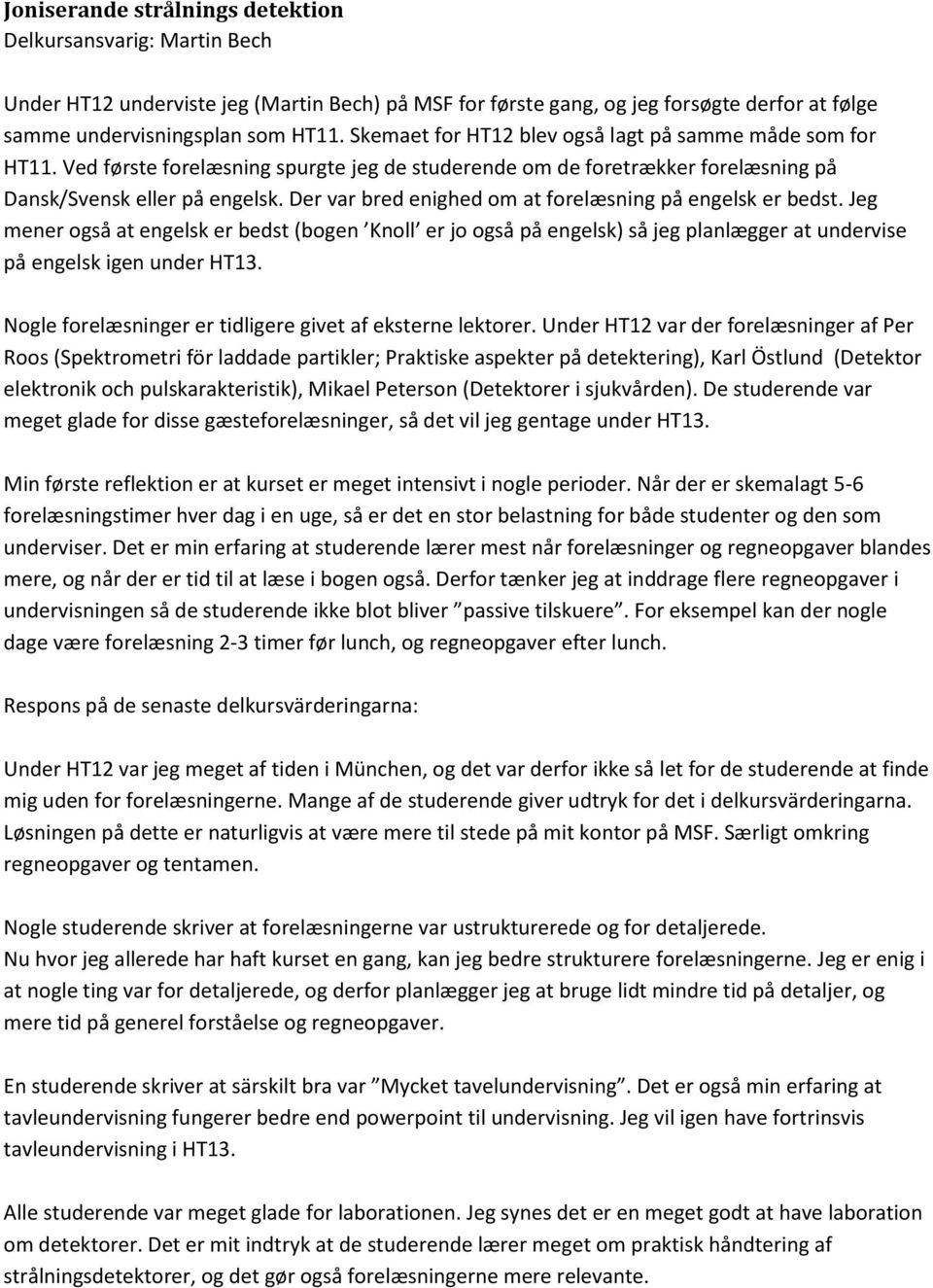Der var bred enighed om at forelæsning på engelsk er bedst. Jeg mener også at engelsk er bedst (bogen Knoll er jo også på engelsk) så jeg planlægger at undervise på engelsk igen under HT13.