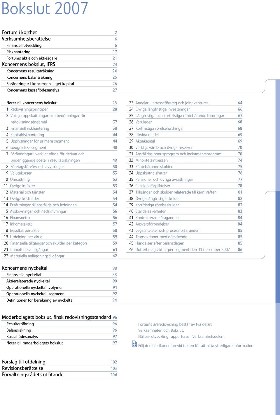 redovisningsändamål 37 3 Finansiell riskhantering 38 4 Kapitalriskhantering 44 5 Upplysningar för primära segment 44 6 Geografiska segment 48 7 Förändringar i verkligt värde för derivat och