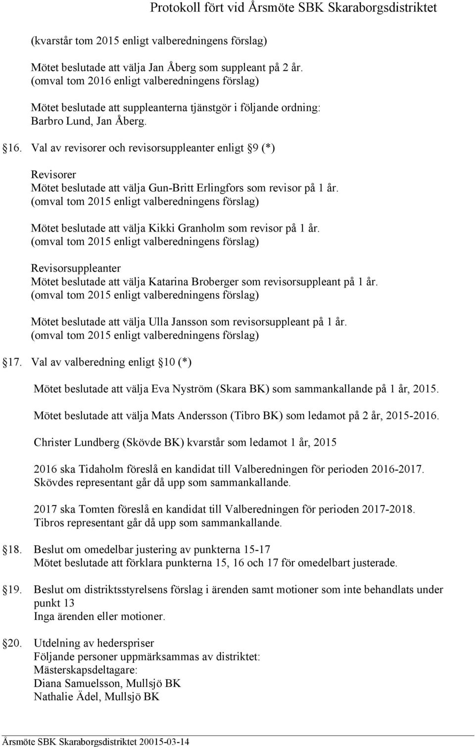 Revisorsuppleanter Mötet beslutade att välja Katarina Broberger som revisorsuppleant på 1 år. Mötet beslutade att välja Ulla Jansson som revisorsuppleant på 1 år. 17.