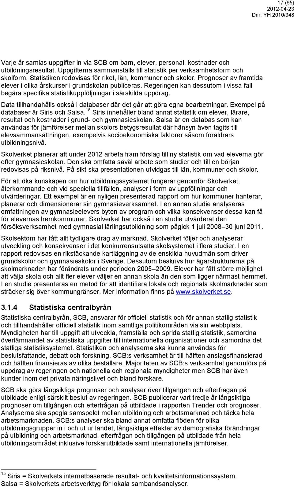 Regeringen kan dessutom i vissa fall begära specifika statistikuppföljningar i särskilda uppdrag. Data tillhandahålls också i databaser där det går att göra egna bearbetningar.