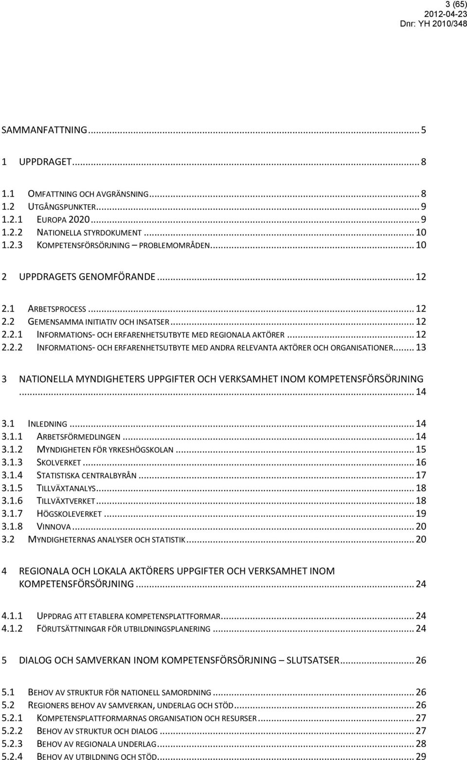 .. 13 3 NATIONELLA MYNDIGHETERS UPPGIFTER OCH VERKSAMHET INOM KOMPETENSFÖRSÖRJNING... 14 3.1 INLEDNING... 14 3.1.1 ARBETSFÖRMEDLINGEN... 14 3.1.2 MYNDIGHETEN FÖR YRKESHÖGSKOLAN... 15 3.1.3 SKOLVERKET.