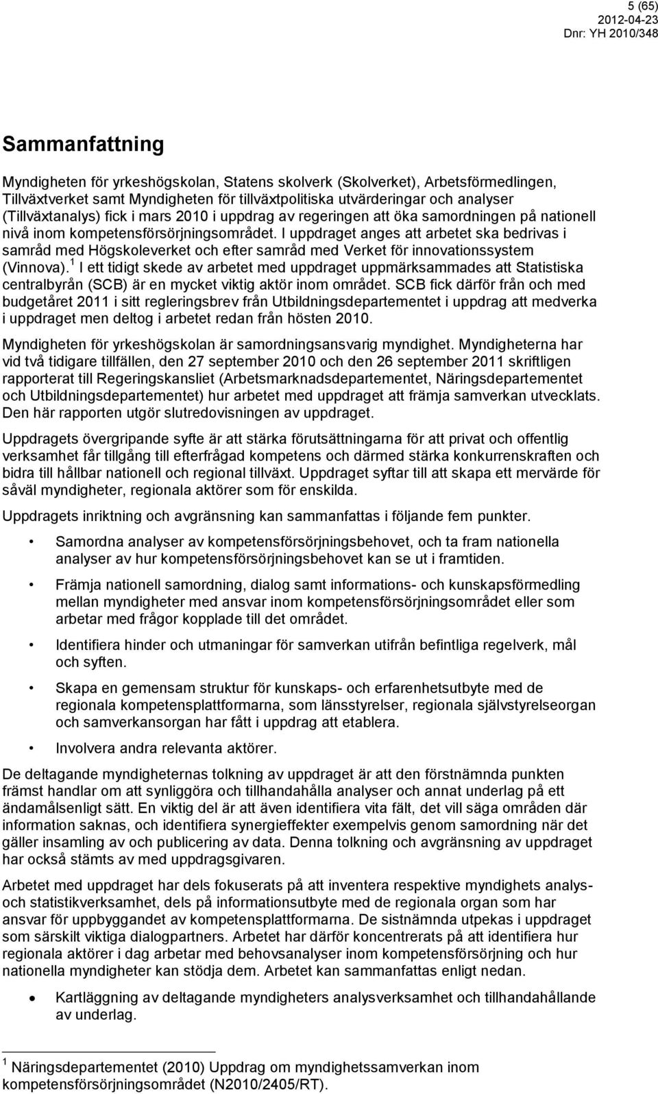 I uppdraget anges att arbetet ska bedrivas i samråd med Högskoleverket och efter samråd med Verket för innovationssystem (Vinnova).