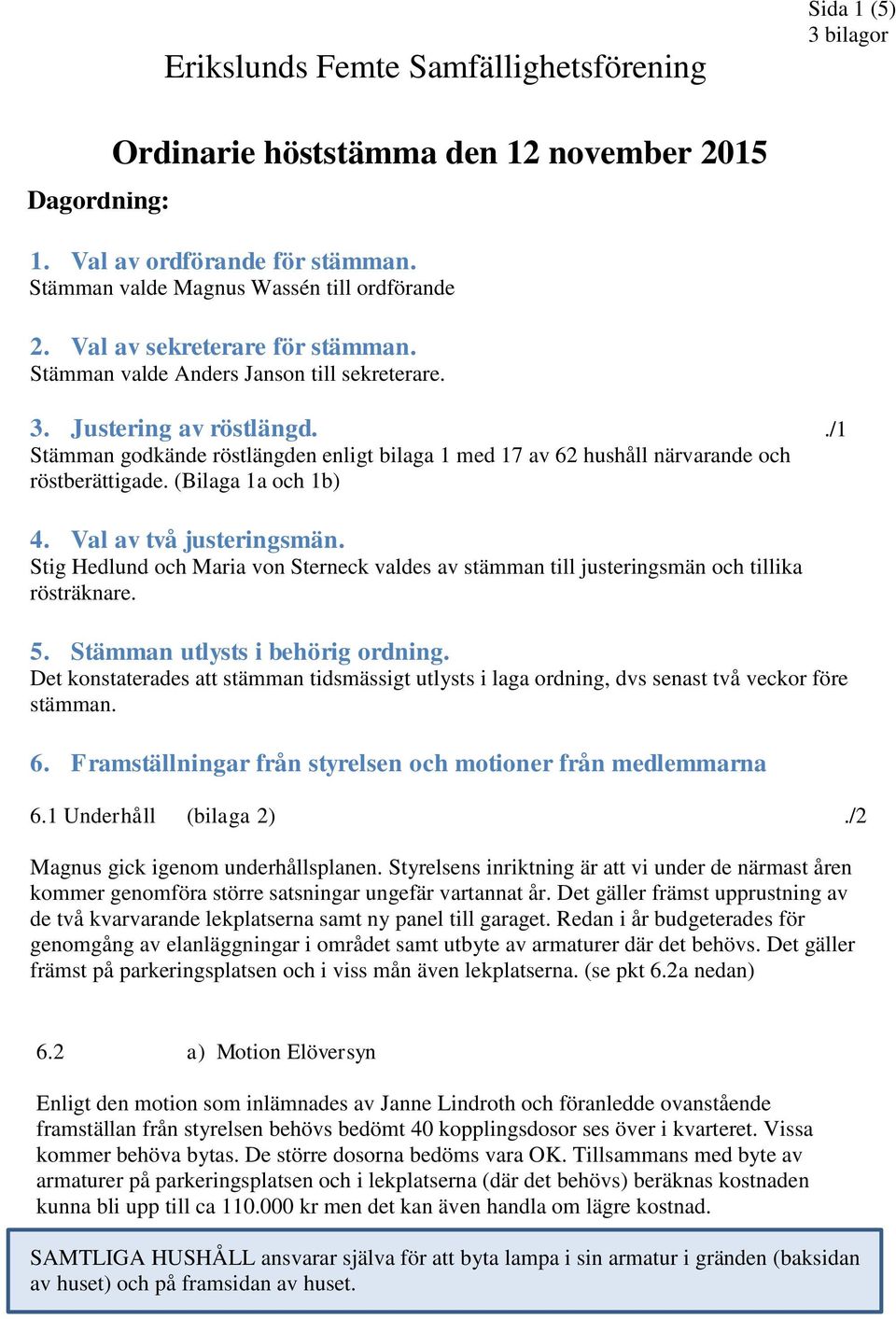 ./1 Stämman godkände röstlängden enligt bilaga 1 med 17 av 62 hushåll närvarande och röstberättigade. (Bilaga 1a och 1b) 4. Val av två justeringsmän.